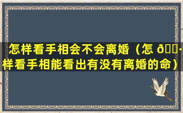 怎样看手相会不会离婚（怎 🌷 样看手相能看出有没有离婚的命）